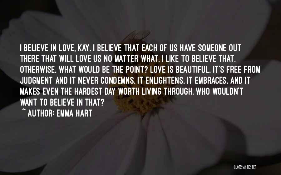 Emma Hart Quotes: I Believe In Love, Kay. I Believe That Each Of Us Have Someone Out There That Will Love Us No