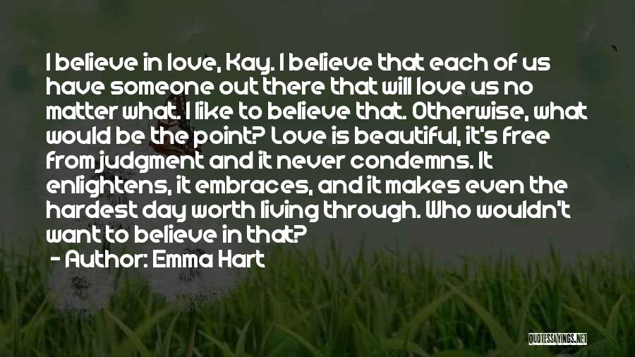 Emma Hart Quotes: I Believe In Love, Kay. I Believe That Each Of Us Have Someone Out There That Will Love Us No