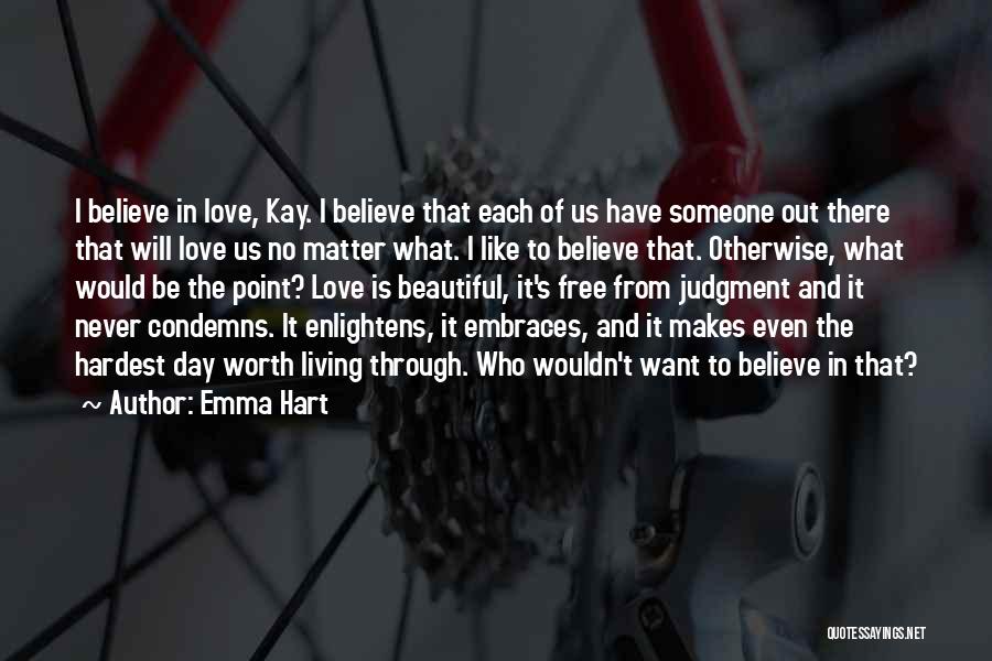 Emma Hart Quotes: I Believe In Love, Kay. I Believe That Each Of Us Have Someone Out There That Will Love Us No