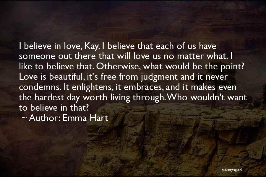 Emma Hart Quotes: I Believe In Love, Kay. I Believe That Each Of Us Have Someone Out There That Will Love Us No