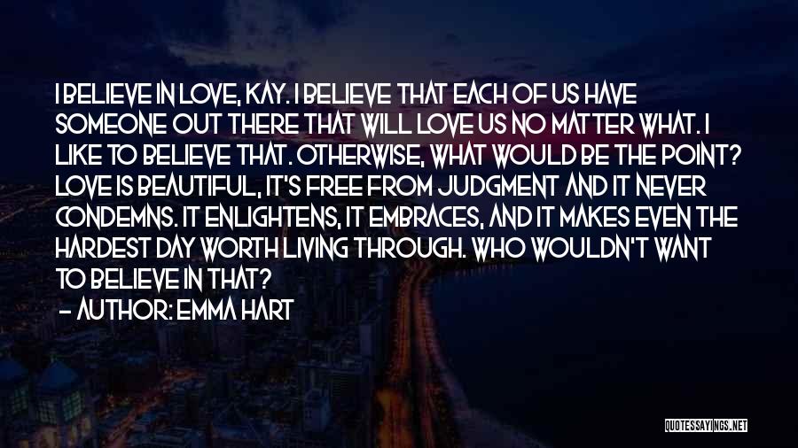 Emma Hart Quotes: I Believe In Love, Kay. I Believe That Each Of Us Have Someone Out There That Will Love Us No