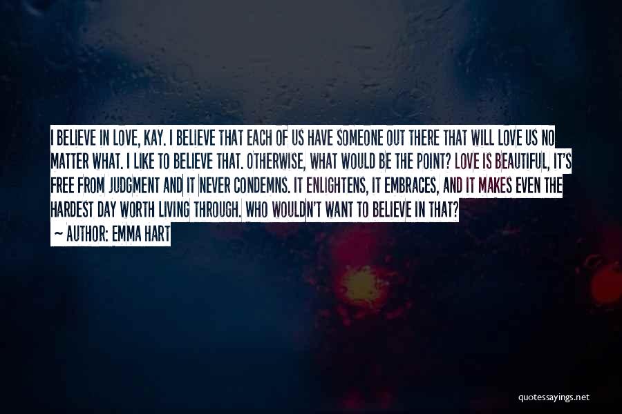 Emma Hart Quotes: I Believe In Love, Kay. I Believe That Each Of Us Have Someone Out There That Will Love Us No