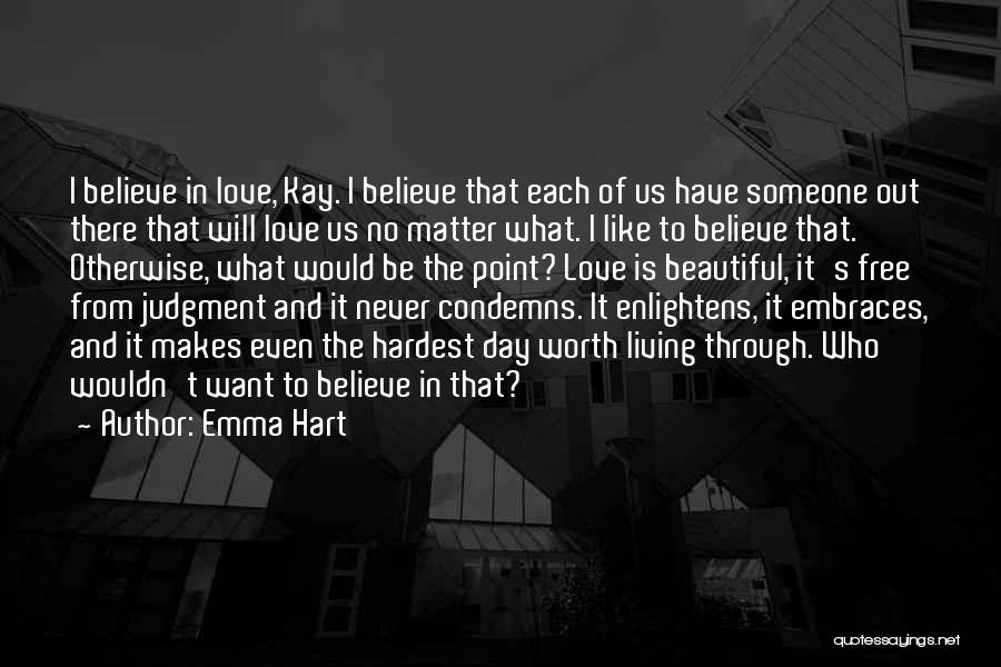 Emma Hart Quotes: I Believe In Love, Kay. I Believe That Each Of Us Have Someone Out There That Will Love Us No