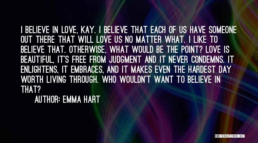 Emma Hart Quotes: I Believe In Love, Kay. I Believe That Each Of Us Have Someone Out There That Will Love Us No