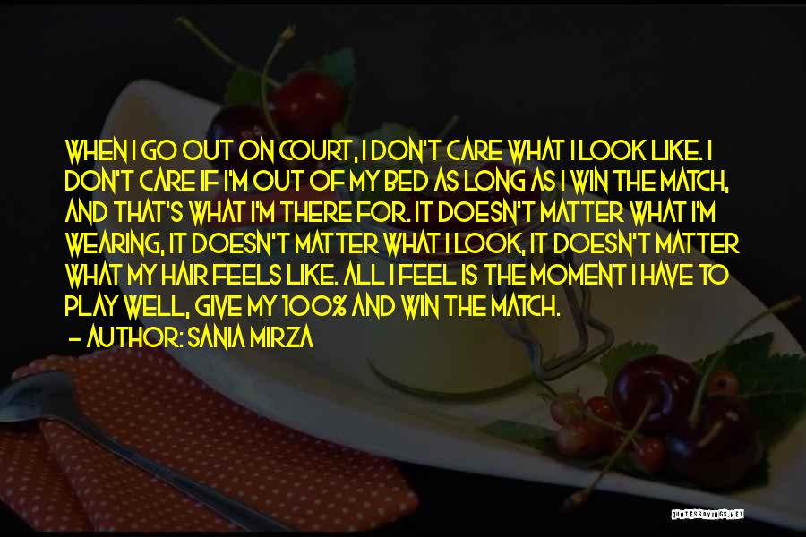 Sania Mirza Quotes: When I Go Out On Court, I Don't Care What I Look Like. I Don't Care If I'm Out Of