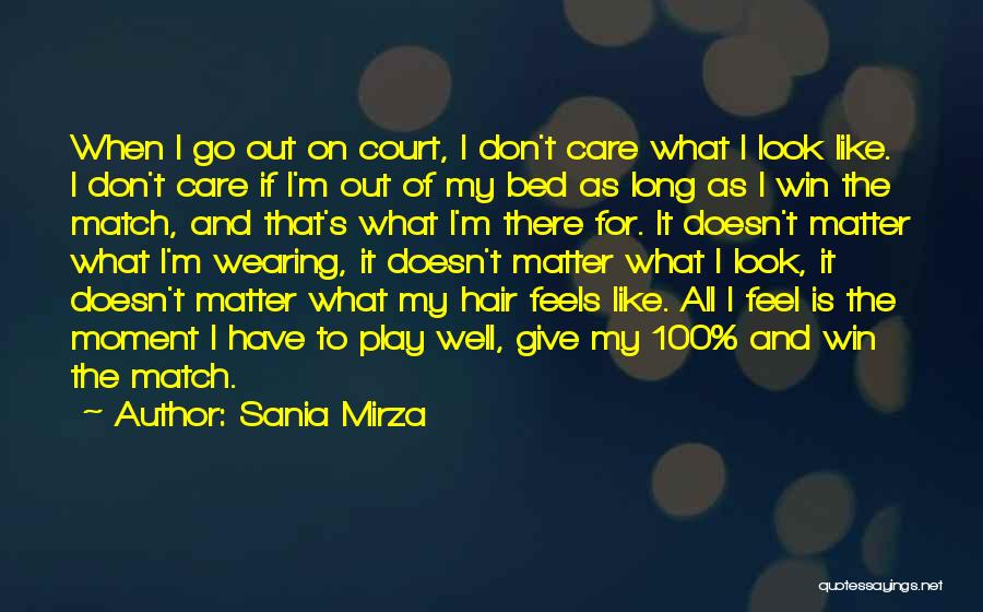 Sania Mirza Quotes: When I Go Out On Court, I Don't Care What I Look Like. I Don't Care If I'm Out Of