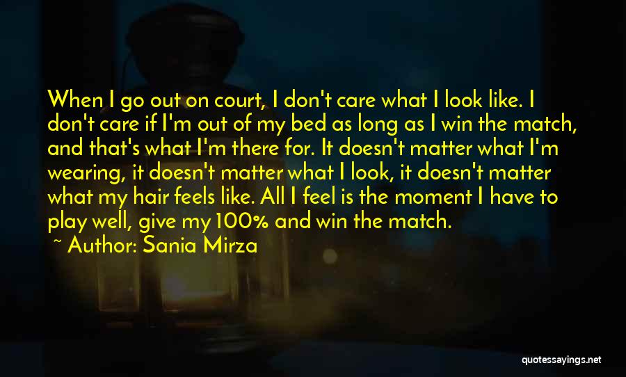 Sania Mirza Quotes: When I Go Out On Court, I Don't Care What I Look Like. I Don't Care If I'm Out Of