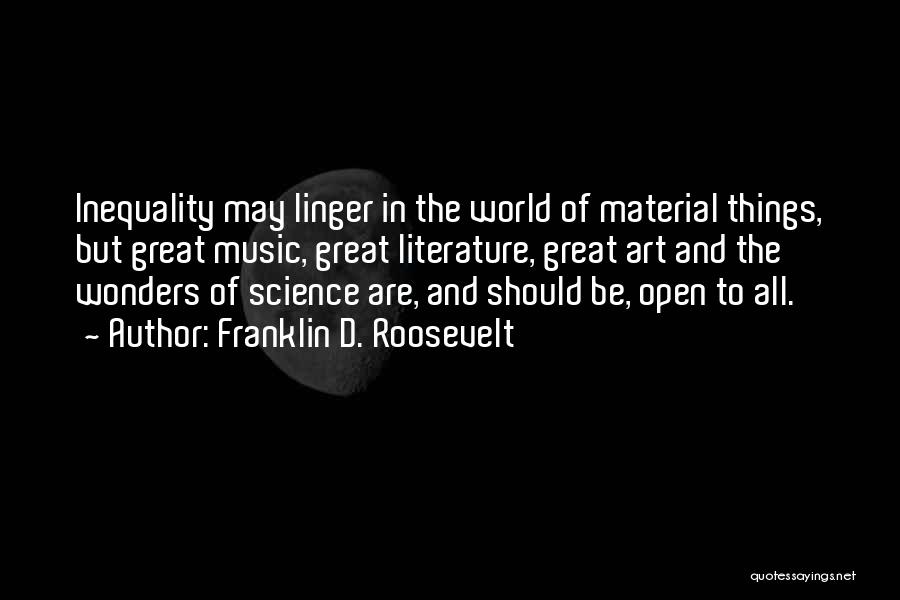 Franklin D. Roosevelt Quotes: Inequality May Linger In The World Of Material Things, But Great Music, Great Literature, Great Art And The Wonders Of