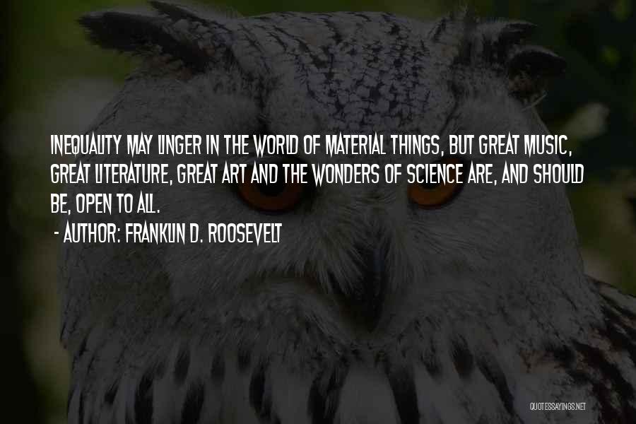 Franklin D. Roosevelt Quotes: Inequality May Linger In The World Of Material Things, But Great Music, Great Literature, Great Art And The Wonders Of