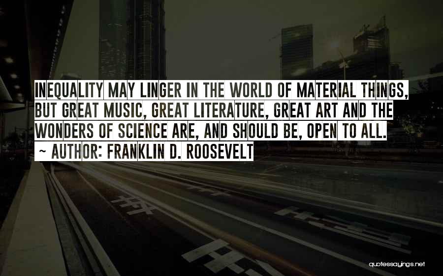 Franklin D. Roosevelt Quotes: Inequality May Linger In The World Of Material Things, But Great Music, Great Literature, Great Art And The Wonders Of