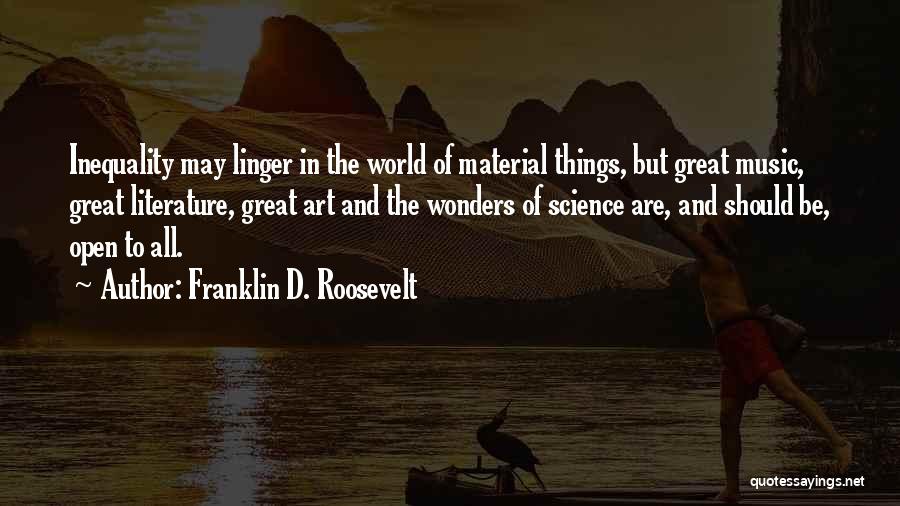 Franklin D. Roosevelt Quotes: Inequality May Linger In The World Of Material Things, But Great Music, Great Literature, Great Art And The Wonders Of