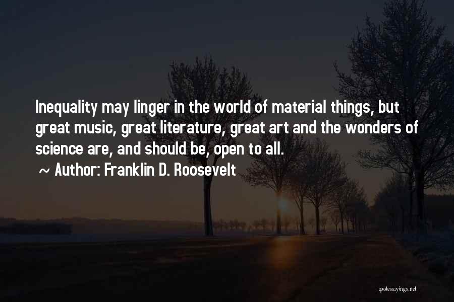 Franklin D. Roosevelt Quotes: Inequality May Linger In The World Of Material Things, But Great Music, Great Literature, Great Art And The Wonders Of