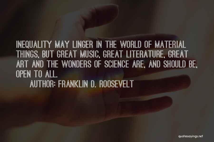 Franklin D. Roosevelt Quotes: Inequality May Linger In The World Of Material Things, But Great Music, Great Literature, Great Art And The Wonders Of