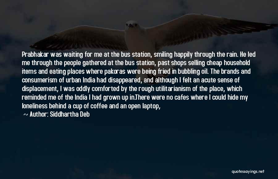 Siddhartha Deb Quotes: Prabhakar Was Waiting For Me At The Bus Station, Smiling Happily Through The Rain. He Led Me Through The People