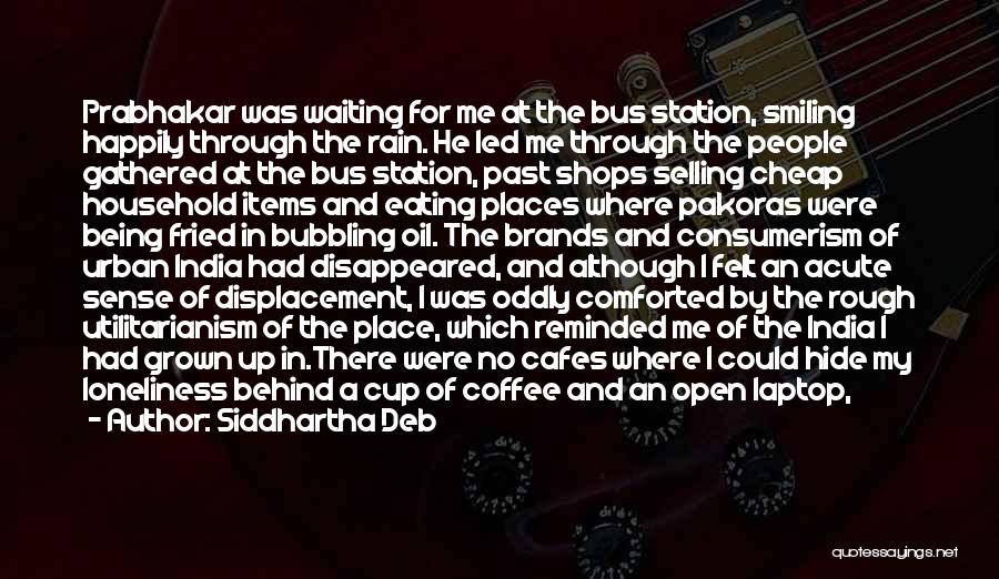 Siddhartha Deb Quotes: Prabhakar Was Waiting For Me At The Bus Station, Smiling Happily Through The Rain. He Led Me Through The People
