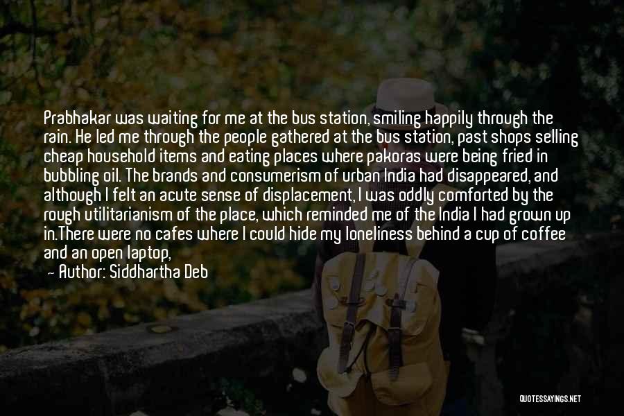 Siddhartha Deb Quotes: Prabhakar Was Waiting For Me At The Bus Station, Smiling Happily Through The Rain. He Led Me Through The People