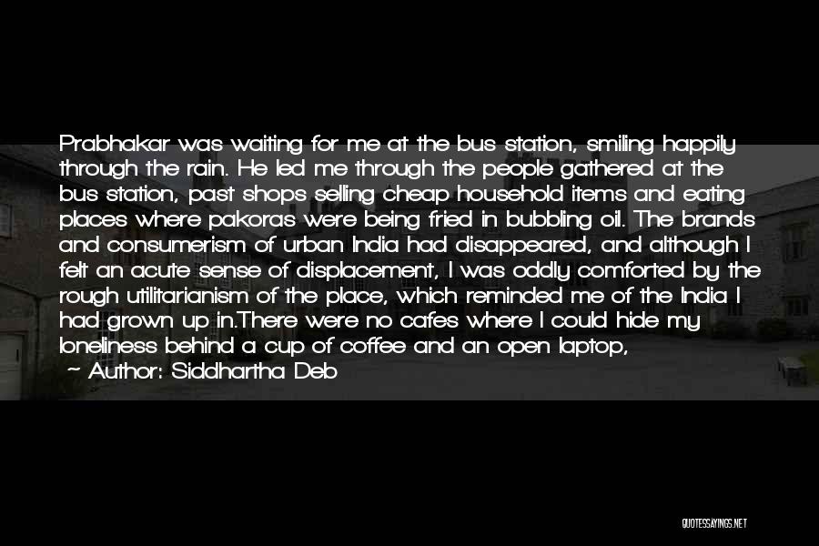 Siddhartha Deb Quotes: Prabhakar Was Waiting For Me At The Bus Station, Smiling Happily Through The Rain. He Led Me Through The People