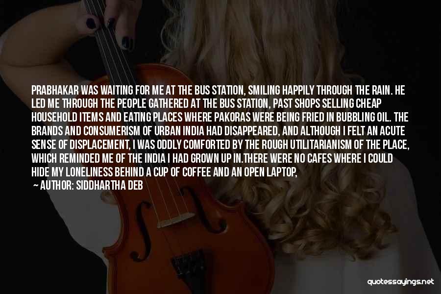 Siddhartha Deb Quotes: Prabhakar Was Waiting For Me At The Bus Station, Smiling Happily Through The Rain. He Led Me Through The People