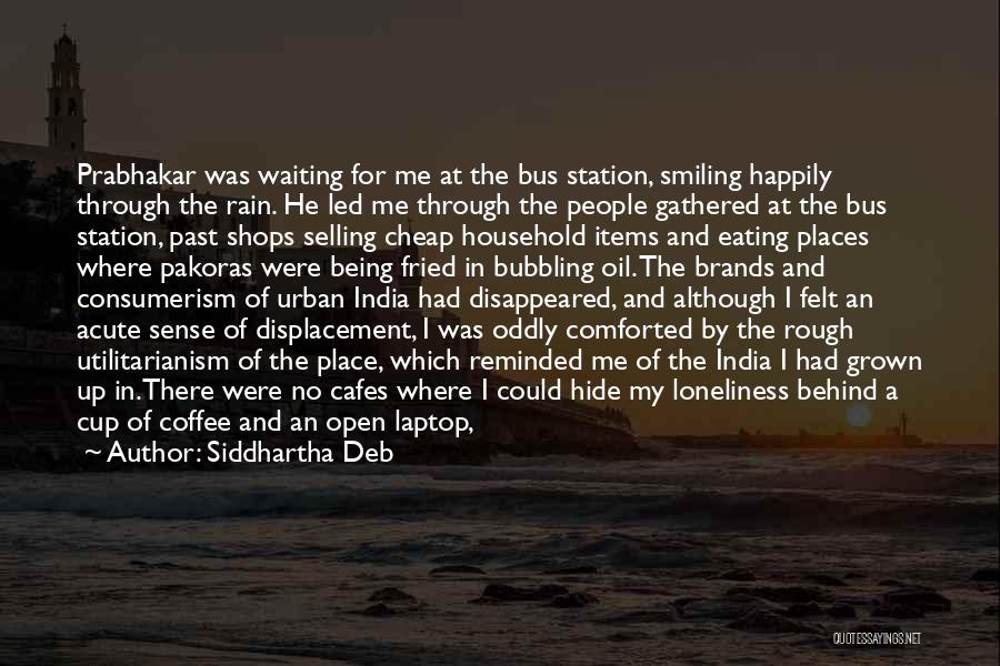 Siddhartha Deb Quotes: Prabhakar Was Waiting For Me At The Bus Station, Smiling Happily Through The Rain. He Led Me Through The People