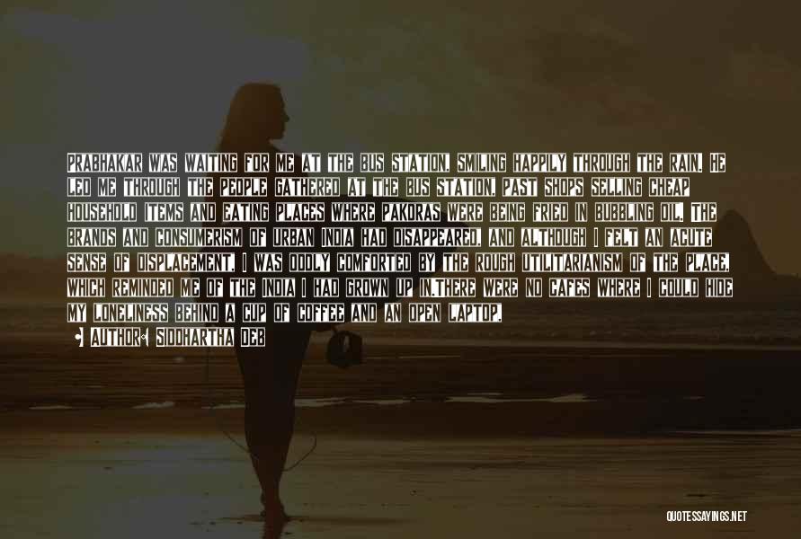 Siddhartha Deb Quotes: Prabhakar Was Waiting For Me At The Bus Station, Smiling Happily Through The Rain. He Led Me Through The People
