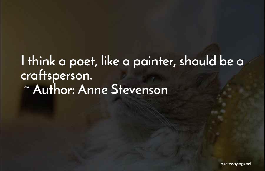 Anne Stevenson Quotes: I Think A Poet, Like A Painter, Should Be A Craftsperson.