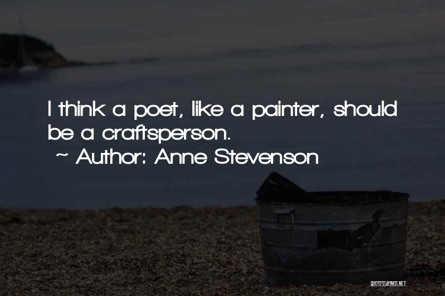 Anne Stevenson Quotes: I Think A Poet, Like A Painter, Should Be A Craftsperson.