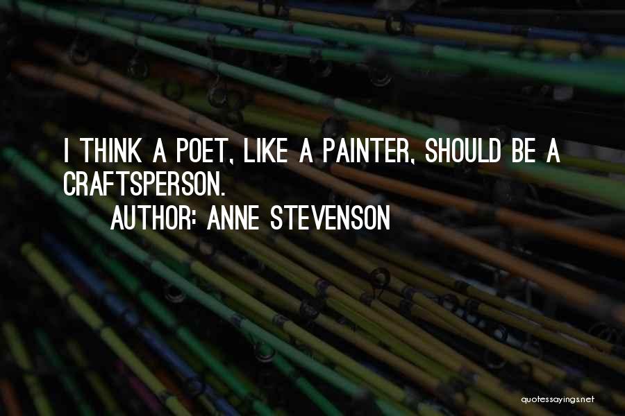 Anne Stevenson Quotes: I Think A Poet, Like A Painter, Should Be A Craftsperson.