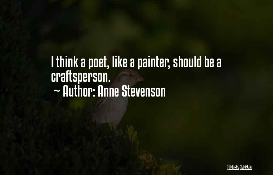 Anne Stevenson Quotes: I Think A Poet, Like A Painter, Should Be A Craftsperson.