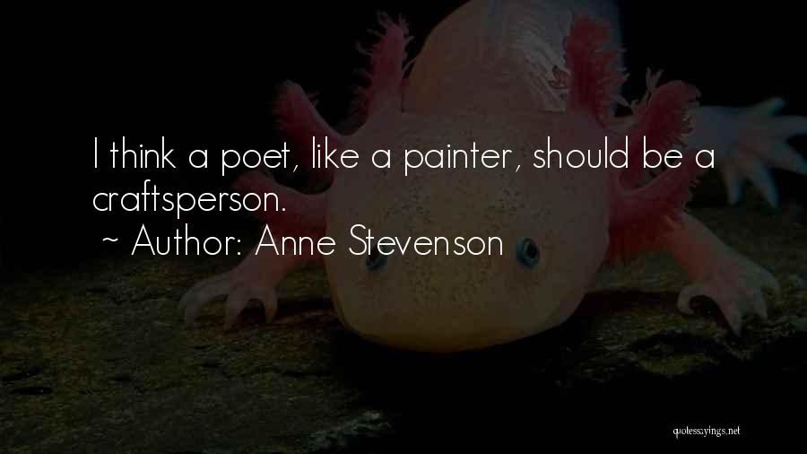 Anne Stevenson Quotes: I Think A Poet, Like A Painter, Should Be A Craftsperson.