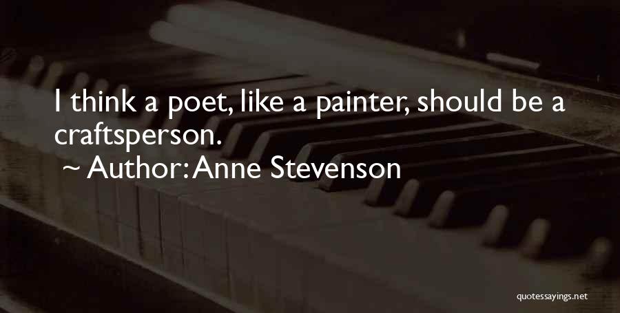 Anne Stevenson Quotes: I Think A Poet, Like A Painter, Should Be A Craftsperson.