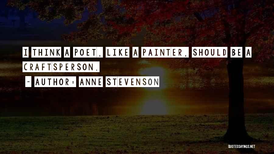 Anne Stevenson Quotes: I Think A Poet, Like A Painter, Should Be A Craftsperson.