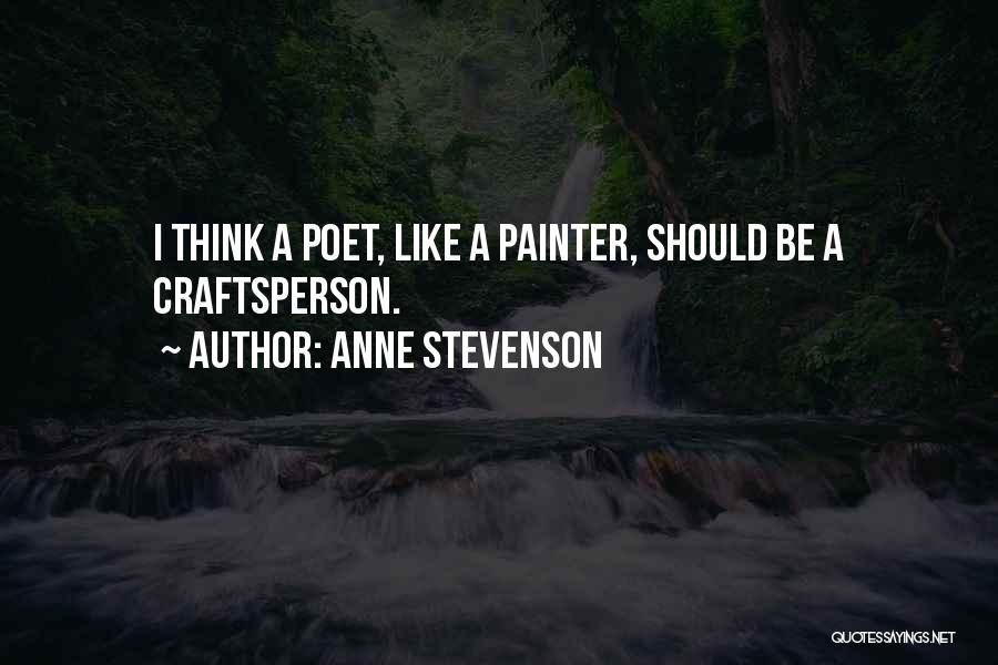 Anne Stevenson Quotes: I Think A Poet, Like A Painter, Should Be A Craftsperson.