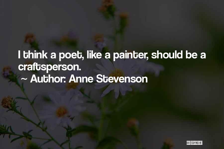 Anne Stevenson Quotes: I Think A Poet, Like A Painter, Should Be A Craftsperson.