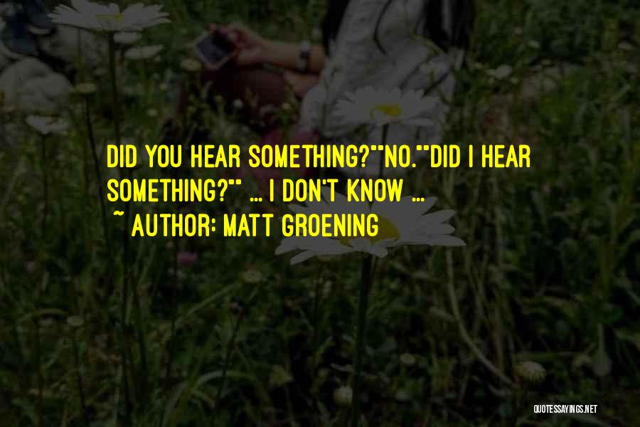 Matt Groening Quotes: Did You Hear Something?no.did I Hear Something? ... I Don't Know ...