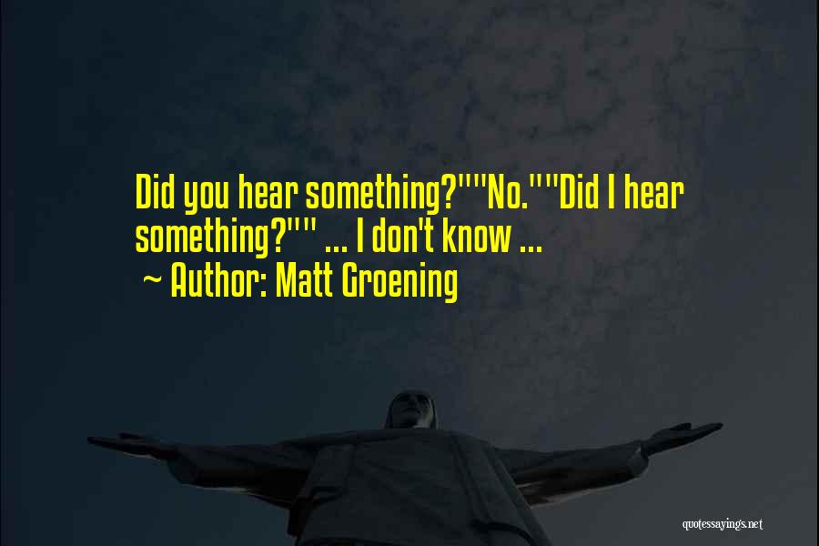 Matt Groening Quotes: Did You Hear Something?no.did I Hear Something? ... I Don't Know ...