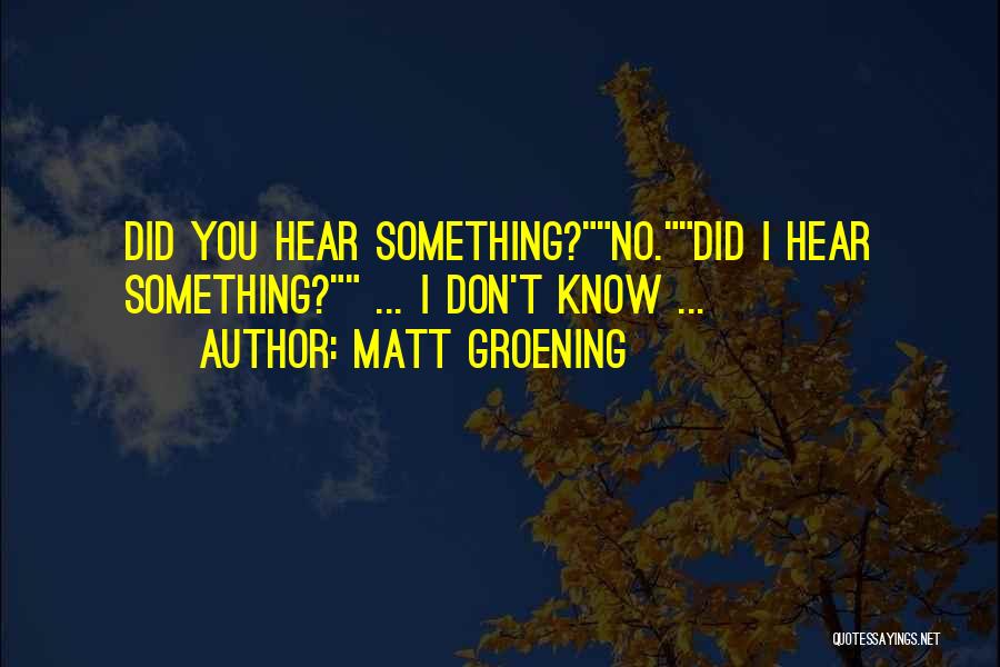 Matt Groening Quotes: Did You Hear Something?no.did I Hear Something? ... I Don't Know ...