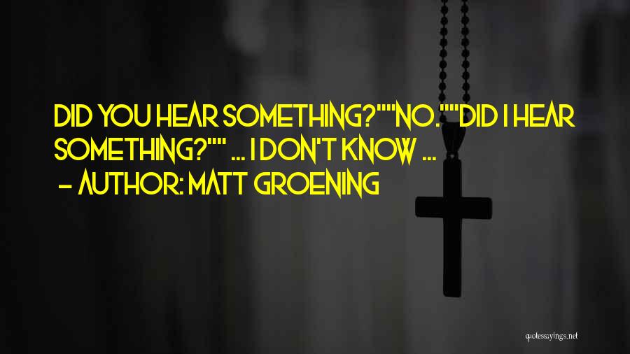 Matt Groening Quotes: Did You Hear Something?no.did I Hear Something? ... I Don't Know ...