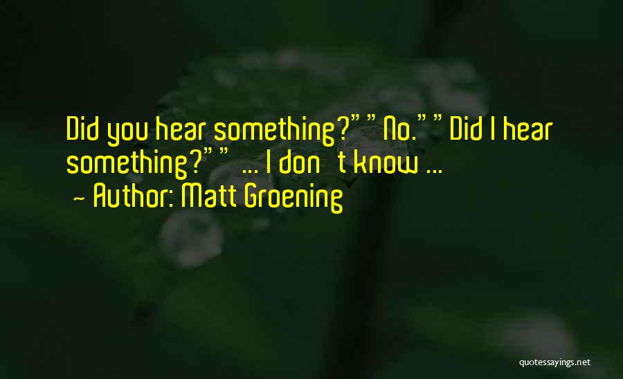 Matt Groening Quotes: Did You Hear Something?no.did I Hear Something? ... I Don't Know ...