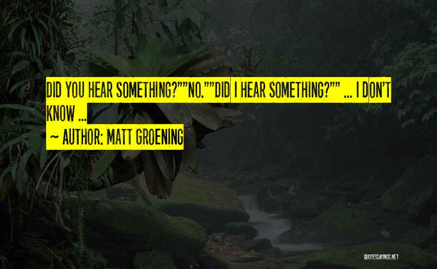 Matt Groening Quotes: Did You Hear Something?no.did I Hear Something? ... I Don't Know ...