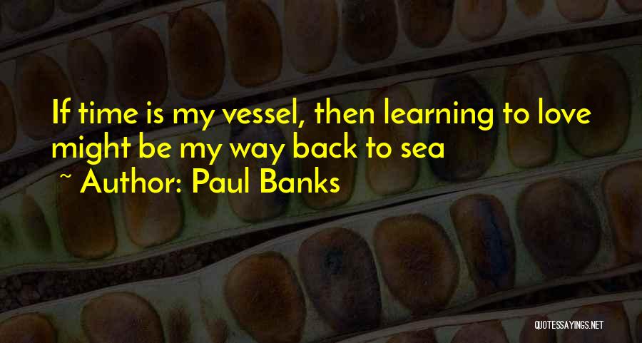 Paul Banks Quotes: If Time Is My Vessel, Then Learning To Love Might Be My Way Back To Sea