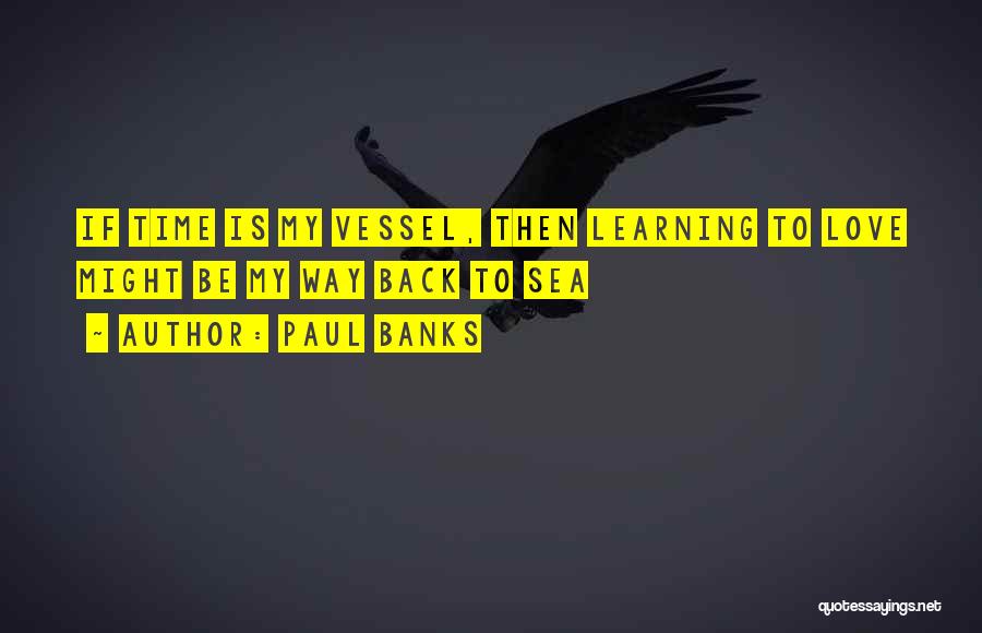 Paul Banks Quotes: If Time Is My Vessel, Then Learning To Love Might Be My Way Back To Sea
