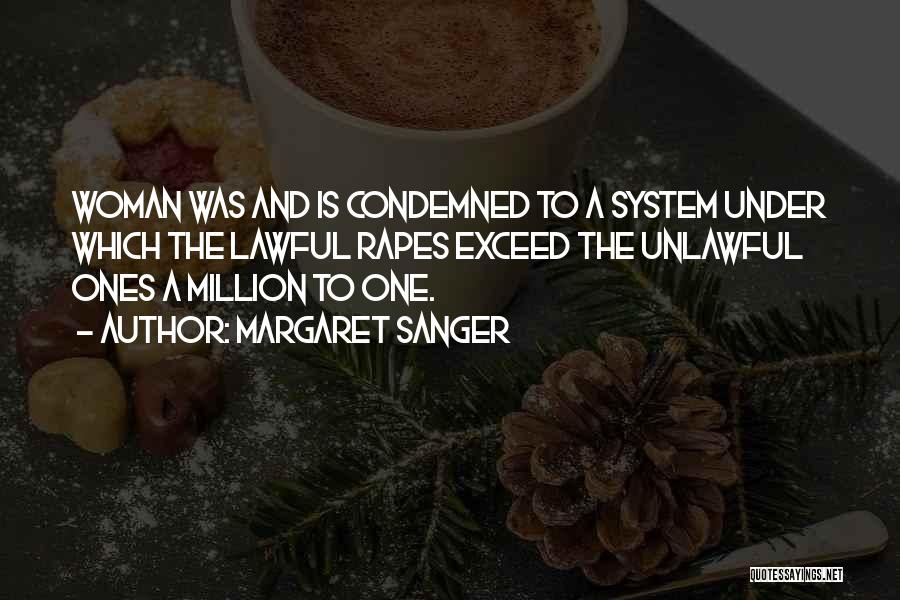Margaret Sanger Quotes: Woman Was And Is Condemned To A System Under Which The Lawful Rapes Exceed The Unlawful Ones A Million To