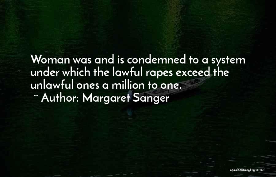 Margaret Sanger Quotes: Woman Was And Is Condemned To A System Under Which The Lawful Rapes Exceed The Unlawful Ones A Million To