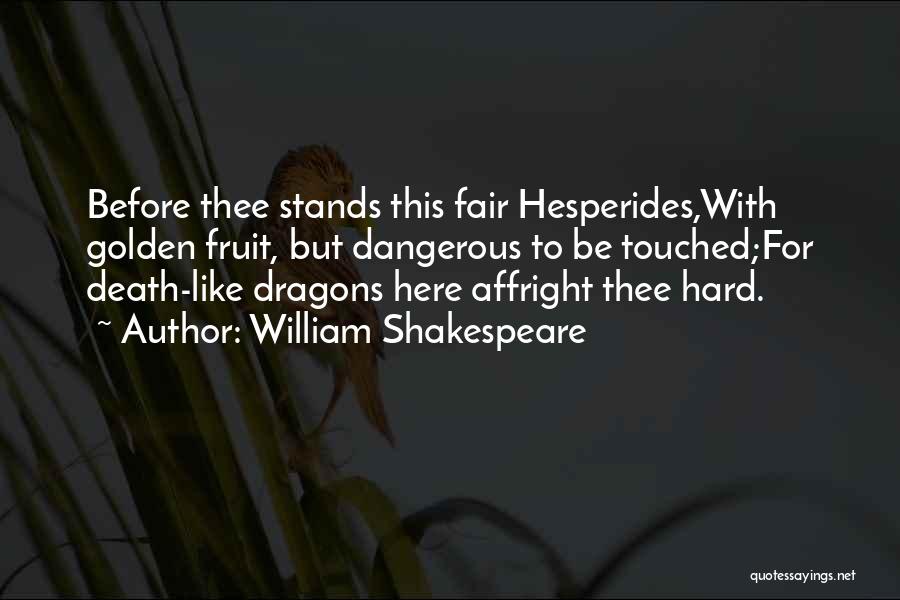 William Shakespeare Quotes: Before Thee Stands This Fair Hesperides,with Golden Fruit, But Dangerous To Be Touched;for Death-like Dragons Here Affright Thee Hard.