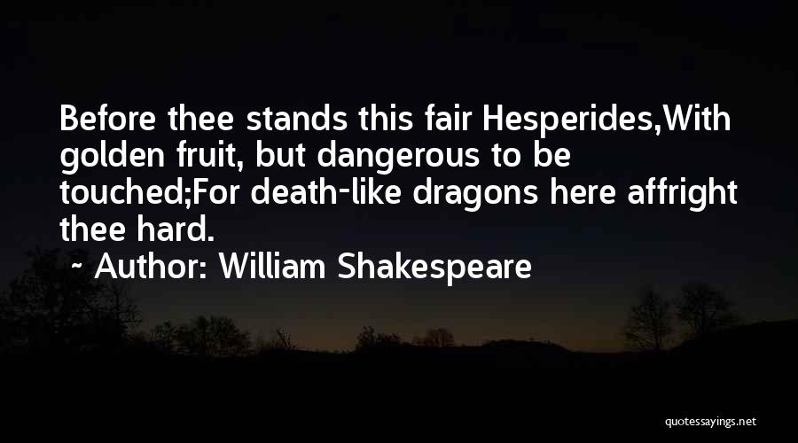 William Shakespeare Quotes: Before Thee Stands This Fair Hesperides,with Golden Fruit, But Dangerous To Be Touched;for Death-like Dragons Here Affright Thee Hard.