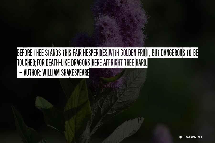 William Shakespeare Quotes: Before Thee Stands This Fair Hesperides,with Golden Fruit, But Dangerous To Be Touched;for Death-like Dragons Here Affright Thee Hard.