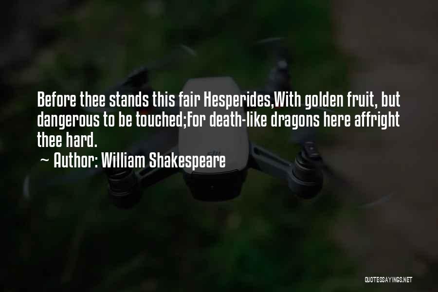 William Shakespeare Quotes: Before Thee Stands This Fair Hesperides,with Golden Fruit, But Dangerous To Be Touched;for Death-like Dragons Here Affright Thee Hard.