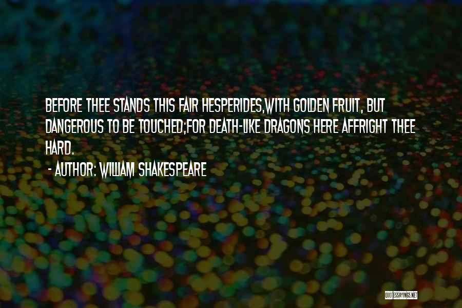 William Shakespeare Quotes: Before Thee Stands This Fair Hesperides,with Golden Fruit, But Dangerous To Be Touched;for Death-like Dragons Here Affright Thee Hard.