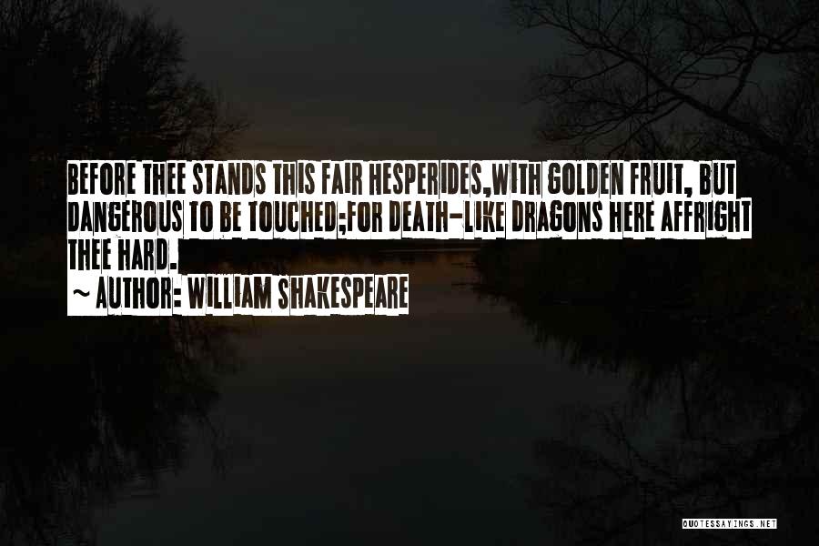 William Shakespeare Quotes: Before Thee Stands This Fair Hesperides,with Golden Fruit, But Dangerous To Be Touched;for Death-like Dragons Here Affright Thee Hard.