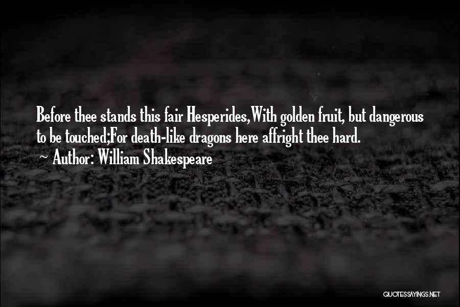 William Shakespeare Quotes: Before Thee Stands This Fair Hesperides,with Golden Fruit, But Dangerous To Be Touched;for Death-like Dragons Here Affright Thee Hard.